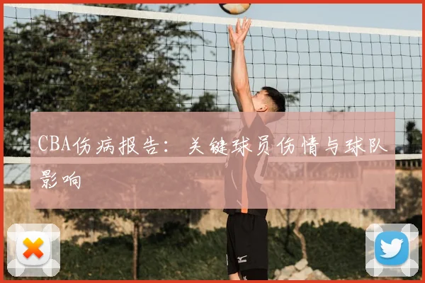 CBA伤病报告：关键球员伤情与球队影响