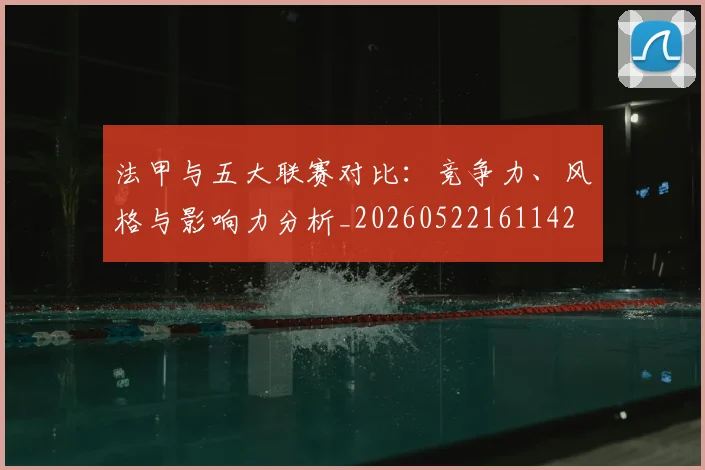 法甲与五大联赛对比：竞争力、风格与影响力分析_20260522161142