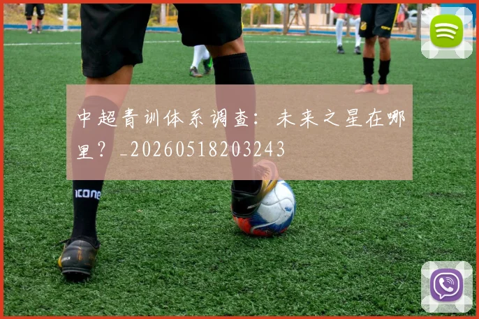 中超青训体系调查：未来之星在哪里？_20260518203243
