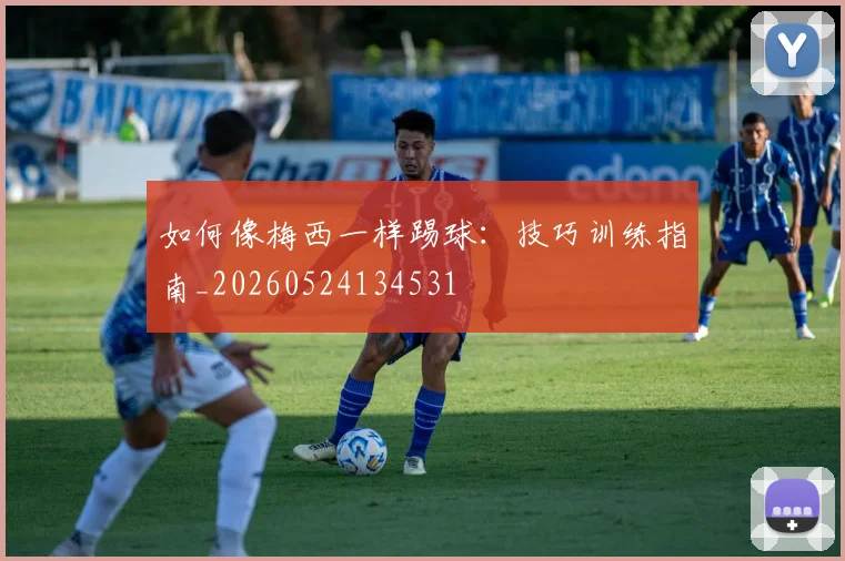 如何像梅西一样踢球：技巧训练指南_20260524134531