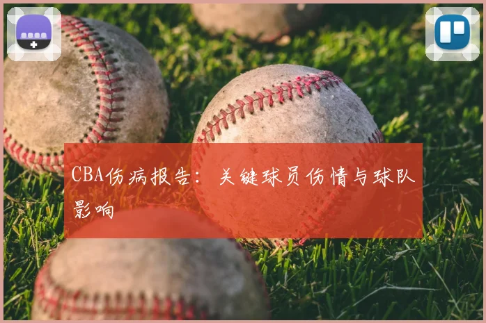 CBA伤病报告：关键球员伤情与球队影响