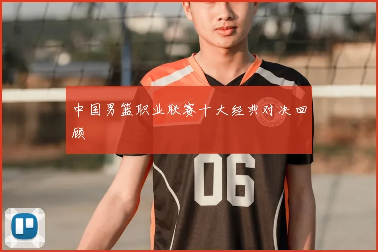 中国男篮职业联赛十大经典对决回顾