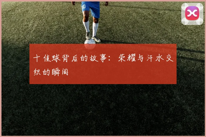 十佳球背后的故事：荣耀与汗水交织的瞬间