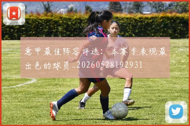 意甲最佳阵容评选：本赛季表现最出色的球员_20260528192931