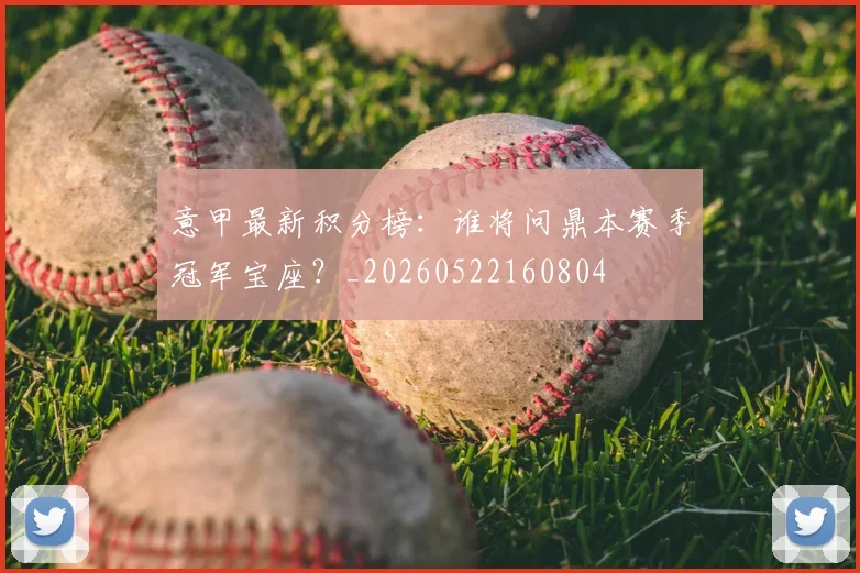 意甲最新积分榜：谁将问鼎本赛季冠军宝座？_20260522160804