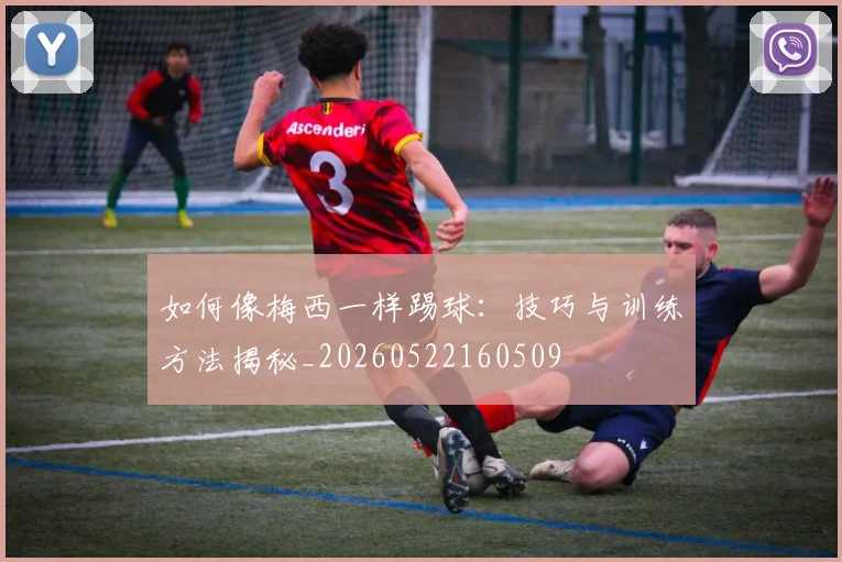 如何像梅西一样踢球：技巧与训练方法揭秘_20260522160509
