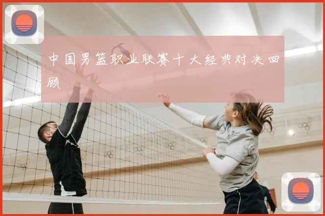 中国男篮职业联赛十大经典对决回顾